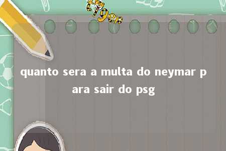 quanto sera a multa do neymar para sair do psg