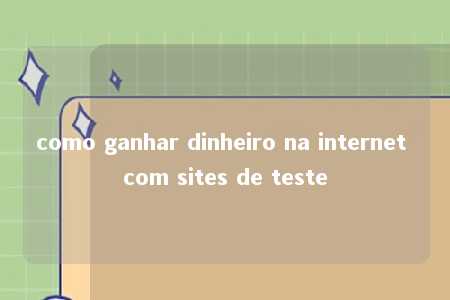 como ganhar dinheiro na internet com sites de teste