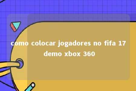 como colocar jogadores no fifa 17 demo xbox 360