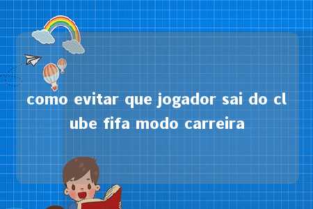 como evitar que jogador sai do clube fifa modo carreira