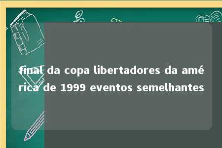 final da copa libertadores da américa de 1999 eventos semelhantes