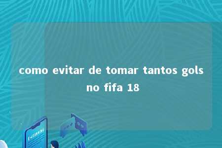 como evitar de tomar tantos gols no fifa 18