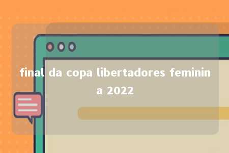 final da copa libertadores feminina 2022