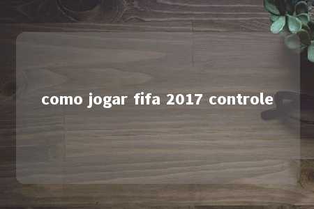 como jogar fifa 2017 controle