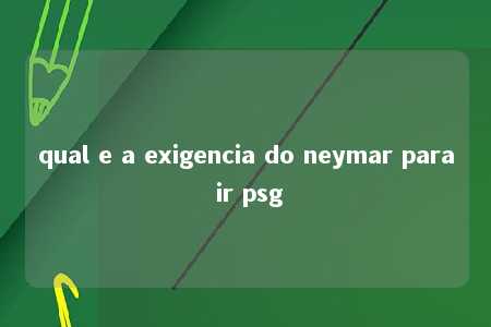 qual e a exigencia do neymar para ir psg