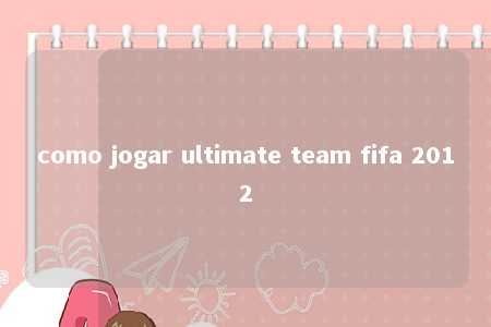 como jogar ultimate team fifa 2012