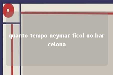 quanto tempo neymar ficol no barcelona