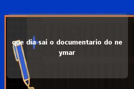 que dia sai o documentario do neymar