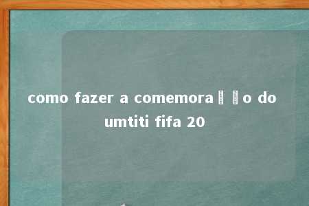 como fazer a comemoração do umtiti fifa 20