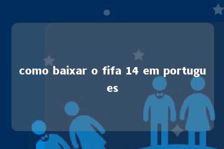 como baixar o fifa 14 em portugues