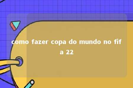 como fazer copa do mundo no fifa 22