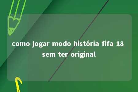 como jogar modo história fifa 18 sem ter original