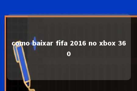 como baixar fifa 2016 no xbox 360