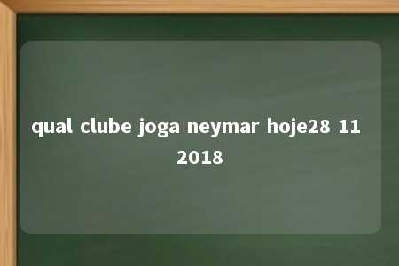 qual clube joga neymar hoje28 11 2018