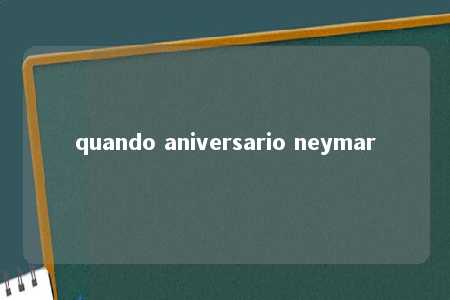 quando aniversario neymar