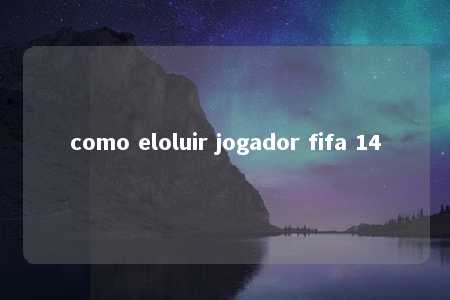 como eloluir jogador fifa 14