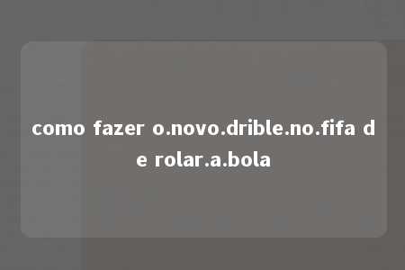 como fazer o.novo.drible.no.fifa de rolar.a.bola