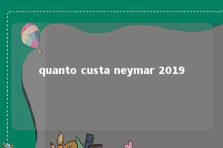 quanto custa neymar 2019