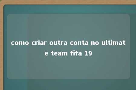 como criar outra conta no ultimate team fifa 19