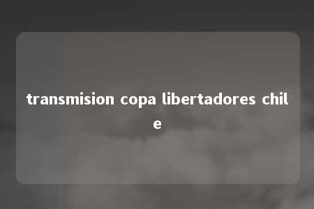 transmision copa libertadores chile