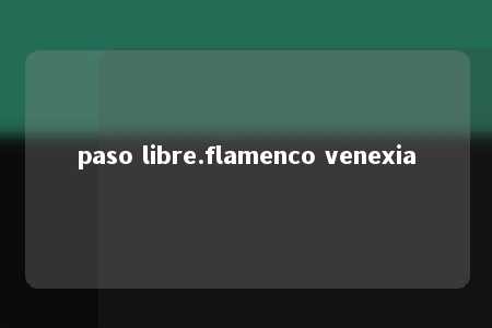 paso libre.flamenco venexia