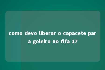 como devo liberar o capacete para goleiro no fifa 17