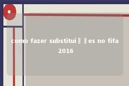 como fazer substituições no fifa 2016