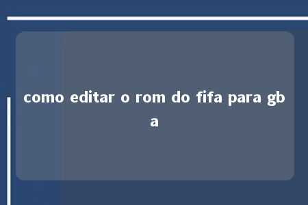 como editar o rom do fifa para gba