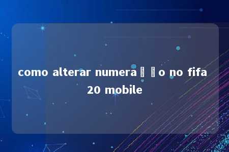 como alterar numeração no fifa 20 mobile