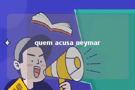 quem acusa neymar