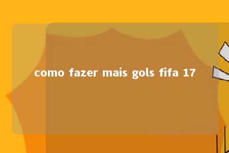 como fazer mais gols fifa 17