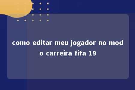 como editar meu jogador no modo carreira fifa 19