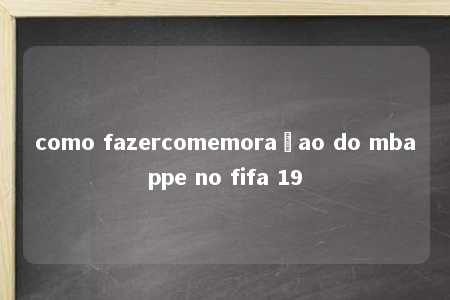 como fazercomemoraçao do mbappe no fifa 19