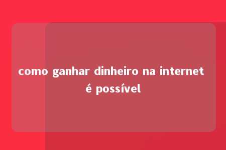 como ganhar dinheiro na internet é possível