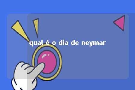 qual é o dia de neymar