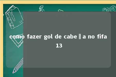 como fazer gol de cabeça no fifa 13