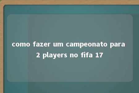 como fazer um campeonato para 2 players no fifa 17