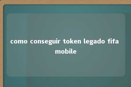 como conseguir token legado fifa mobile