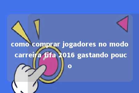 como comprar jogadores no modo carreira fifa 2016 gastando pouco