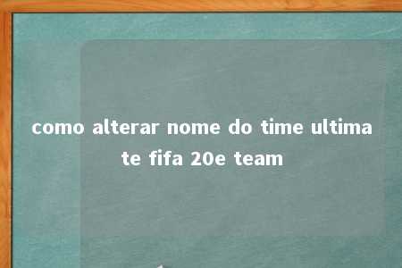 como alterar nome do time ultimate fifa 20e team