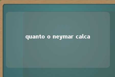 quanto o neymar calca