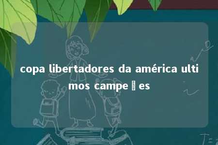 copa libertadores da américa ultimos campeões