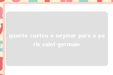 quanto custou o neymar para o paris saint-germain