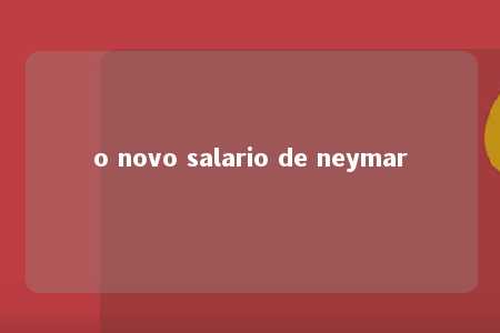 o novo salario de neymar