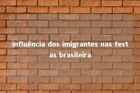 influência dos imigrantes nas festas brasileira