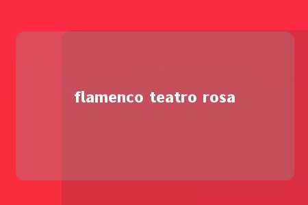 flamenco teatro rosa