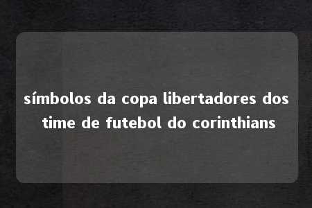 símbolos da copa libertadores dos time de futebol do corinthians