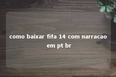 como baixar fifa 14 com narracao em pt br