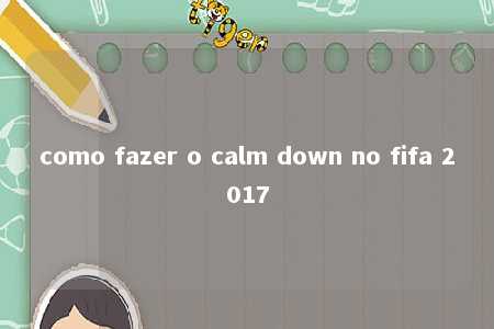 como fazer o calm down no fifa 2017