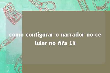 como configurar o narrador no celular no fifa 19